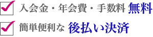入会金・年会費・手数料 無料、簡単便利な 後払い決済